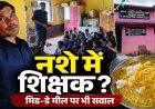 शराब के नशे में स्कुल पहुंचने का शिक्षक पर आरोप, मध्याह्न भोजन में बच्चों को सिर्फ दाल-चावल पर भी उठ रहे सवाल, ग्रामीणों में भारी आक्रोश
