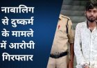 12 साल की नाबालिग बच्ची को बहला-फुसलाकर ले गया युवक, दुष्कर्म के आरोप में 22 वर्षीय आरोपी राकेश गिरफ्तार, लड़की सुरक्षित परिजनों के सुपुर्द