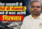 2.40 करोड़ की धोखाधड़ी, जमीन रजिस्ट्री से इंकार कर दी धमकी, कोल व्यवसायी की शिकायत पर मां शक्ति स्टील ट्रेडर्स का संचालक सुजीत गिरफ्तार