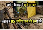 जमीन के टुकड़े के लिए भतीजा बना हैवान, 23 साल के भतीजे ने टांगिया से काटकर 85 वर्षीय चाचा को उतारा मौत के घाट, आरोपी फरार, तलाश में जुटी पुलिस