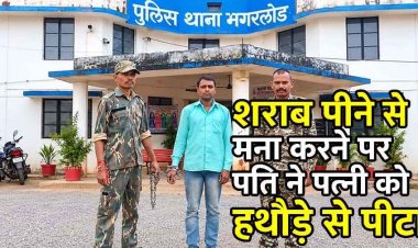 शराब पीने से मना किया तो पत्नी का हथौड़े से फोड़ा सिर, मगरलोड पुलिस ने लिया फ़ौरन एक्शन, 12 घंटे में आरोपी को गिरफ्तार कर भेजा सलाखों के पीछे