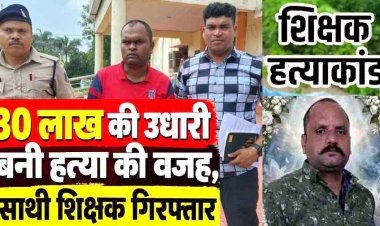 शिक्षक हत्याकांड का 24 घंटे में खुलासा: शेयर ट्रेडिंग में 30 लाख का लेन-देन बना हत्या की वजह, साथी गुरुजी ही निकला हत्यारा, आरोपी चंद्रप्रकाश गिरफ्तार