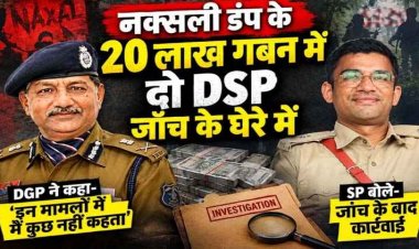नक्सली डंप से बरामद 20 लाख गबन मामला, दो DSP ने आपस में बांटे 20 लाख!, नक्सलियों ने खोल दिया पूरा राज, SP बोले- जांच के बाद कार्रवाई