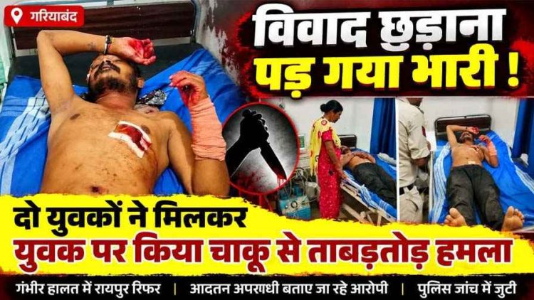 गरियाबंद में चाकूबाजी, विवाद सुलझाना पड़ा महंगा, युवक पर चाकू से जानलेवा हमला, रायपुर रेफर, आरोपी एक या दोनों ने किया वार? जांच में जुटी पुलिस