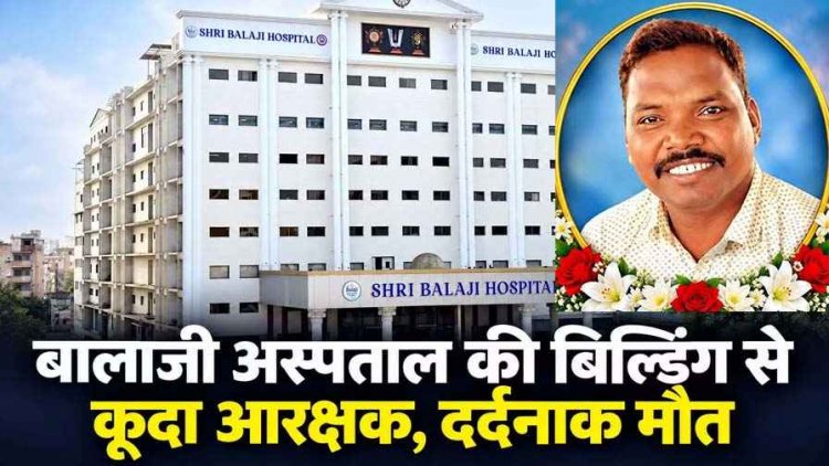 हार्ट की सर्जरी से 2 दिन पहले खौफनाक कदम, एसडीओपी कार्यालय में पदस्थ आरक्षक ने बालाजी हॉस्पिटल की बिल्डिंग से लगा दी छलांग, मौत से मचा हड़कंप