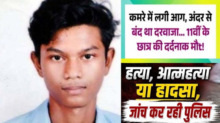 बंद कमरे से निकला धुआं, अंदर जिंदा जला मिला 11वीं का नाबालिग छात्र, ऑयल पेंट-माचिस बरामद, आत्महत्या या हादसा की आशंका, जांच में जुटी पुलिस