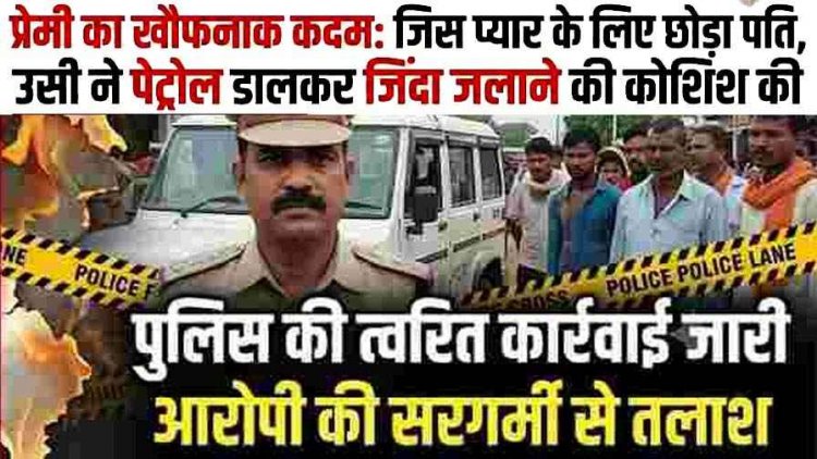 बॉयफ्रेंड का खौफनाक कदम: जिस प्यार के लिए छोड़ा पति, उसी ने की पेट्रोल डालकर जिंदा जलाने की कोशिश.. डायल 112 की तत्परता से पीड़िता पहुंची अस्पताल
