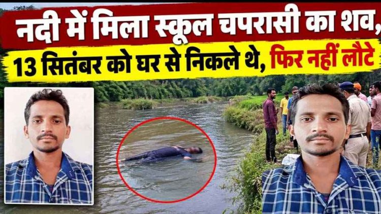 तीजा पर्व पर मायके गई पत्नी, घर से निकले स्कूल चपरासी की मिली लाश, नदी में मिला शव, इलाके में मचा हड़कंप, पुलिस कर रही मामले की जांच
