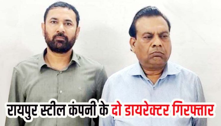 स्क्रैप चोरी मामले में बड़ी कार्रवाई, रायपुर स्टील कंपनी के दो डायरेक्टर विनोद गर्ग और संदीप सिंह गिरफ्तार, 3  सस्पेंड, अब तक 21 आरोपियों को भेजा गया जेल
