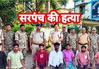 सरपंच पर डंडा और लोहे की रॉड से जानलेवा हमला कर उतारा मौत के घाट, प्रेम प्रसंग के शक में परिजनों ने हत्या की वारदात को दिया अंजाम, 7 आरोपी गिरफ्तार