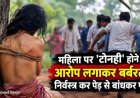 महिला पर टोनही होने का आरोप लगाकर बर्बरता : गाली-गलौज के बाद निर्वस्त्र कर पेड़ से बांधकर पीटा, कमर समेत शरीर के कई हिस्सों में चोटें, 4 महिलाएं गिरफ्तार