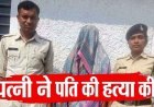 ​शराब के लिए पैसे चुराने पर गमछे से घोंटा पति का गला, बाथरूम में गिरने की झूठी कहानी का पुलिस ने किया भंडाफोड़, आरोपी पत्नी आशा गिरफ्तार