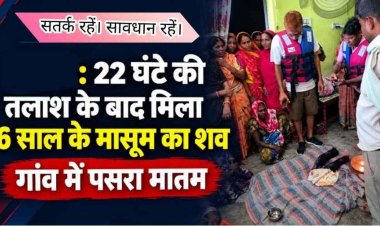 नहर में फिसला पैर, बहने से 6 वर्षीय मासूम की दर्दनाक मौत, 22 घंटे की तलाश के बाद 8 किलोमीटर दूर मिला बच्चे का शव, परिवार पर टूटा दुखों का पहाड़