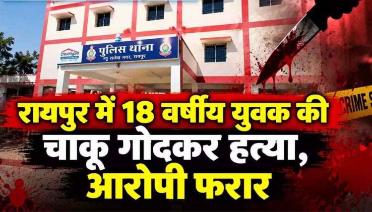 रायपुर में फिर चाकूबाजी की वारदात, 18 वर्षीय युवक की चाकू से हमला कर उतारा मौत के घाट, जांच में जुटी पुलिस, अज्ञात आरोपी फरार, तलाश जारी